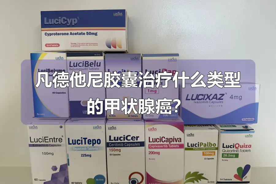 凡德他尼胶囊治疗什么类型的甲状腺癌？