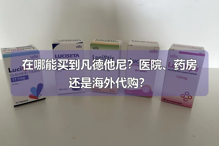 在哪能买到凡德他尼？医院、药房还是海外代购？